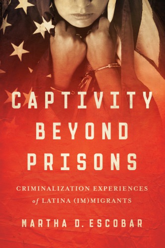 Captivity beyond prisons : criminalization experiences of Latina (im)migrants